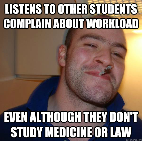 Listens to other students complain about workload Even although they don't study medicine or law - Listens to other students complain about workload Even although they don't study medicine or law  Misc