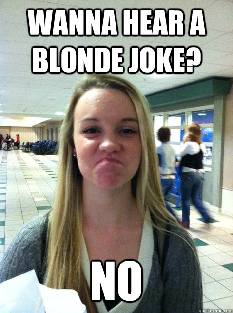 Wanna hear a blonde joke? No  