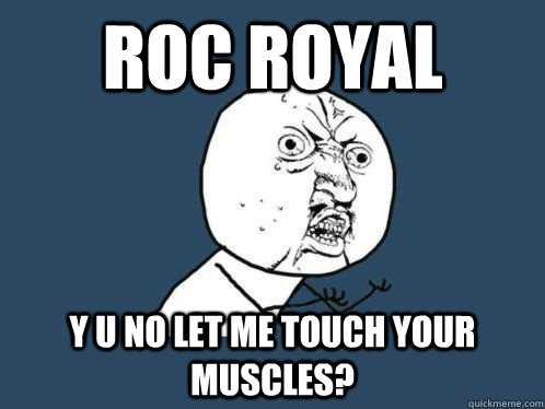 roc royal y u no let me touch your muscles?  Mindless behavior --