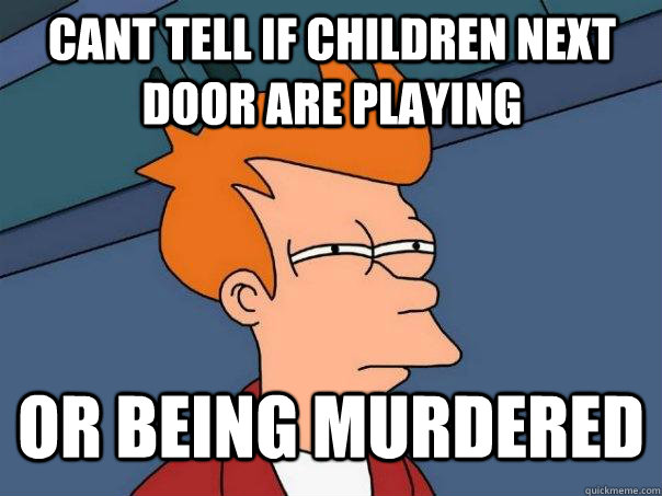 Cant tell if children next door are playing Or being murdered  Futurama Fry