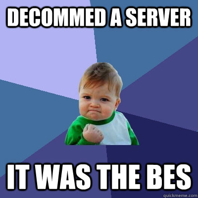 Decommed a server it was the BES  Success Kid