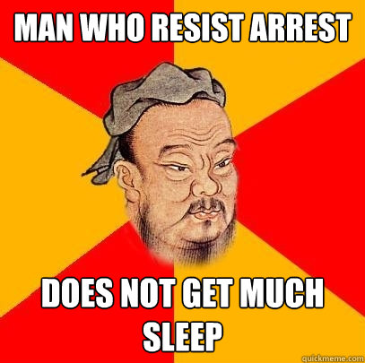 Man who resist arrest does not get much sleep - Man who resist arrest does not get much sleep  Confucius says