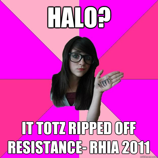 Halo? It totz ripped off resistance- Rhia 2011
  Idiot Nerd Girl