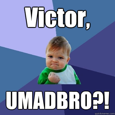 Victor, UMADBRO?!  Success Kid