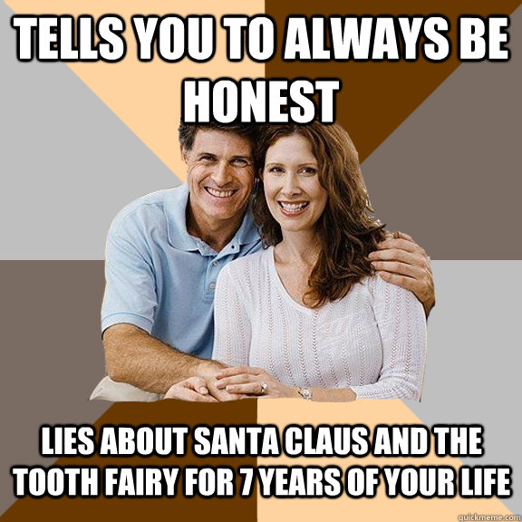 tells you to always be honest lies about santa claus and the tooth fairy for 7 years of your life  Scumbag Parents