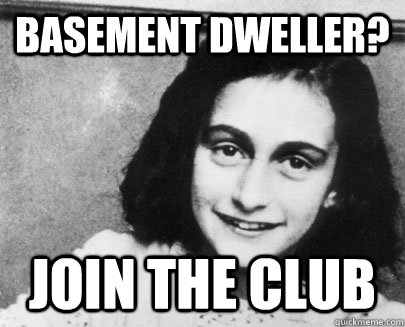 basement dweller? join the club  