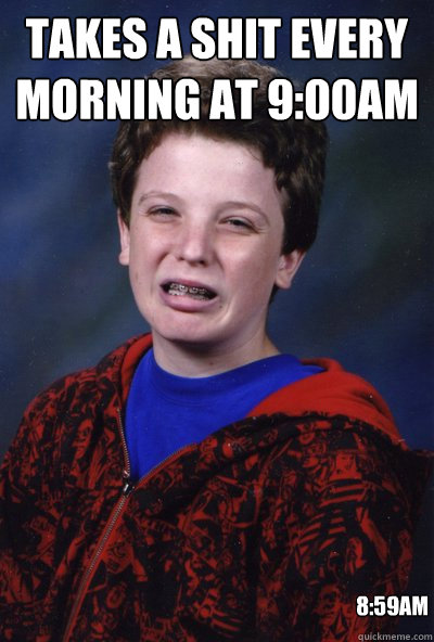 Takes A Shit Every Morning At 9:00am 8:59am - Misc - Quickmeme