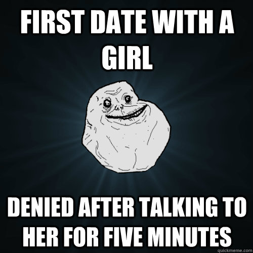 First date with a girl Denied after talking to her for five minutes  Forever Alone