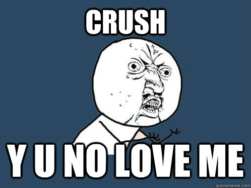 Crush y u no love me - Crush y u no love me  Y U No