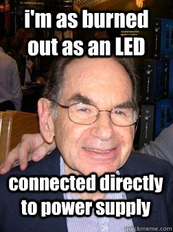 i'm as burned out as an LED connected directly to power supply  - i'm as burned out as an LED connected directly to power supply   High Saul