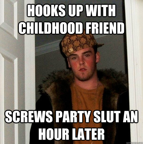 hooks up with childhood friend screws party slut an hour later  Scumbag Steve