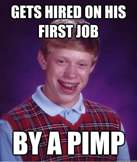 Gets hired on his first job By a pimp  Bad Luck Brian