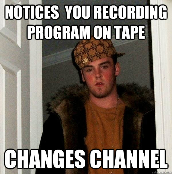 Notices  you recording program on tape  changes channel - Notices  you recording program on tape  changes channel  Scumbag Steve