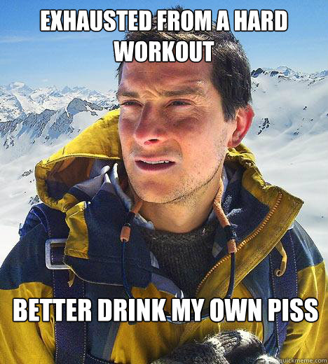 Exhausted from a hard workout better drink my own piss  Bear Grylls