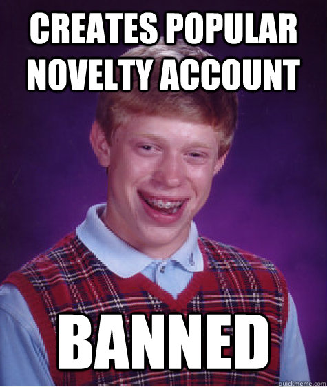 Creates popular novelty account banned  Bad Luck Brian