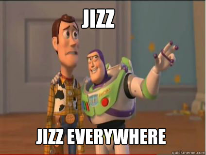 Jizz Jizz everywhere  woody and buzz