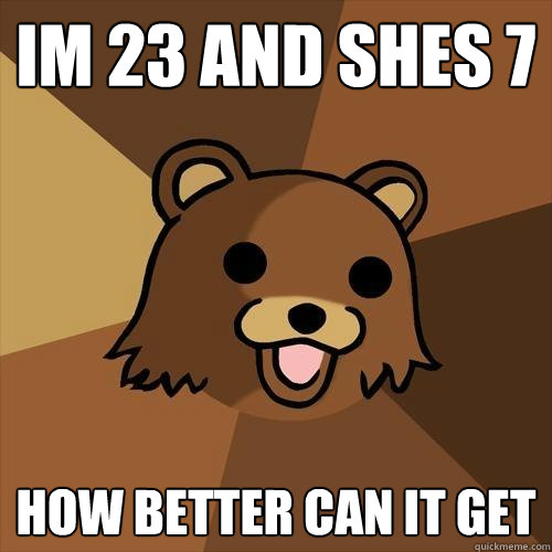 IM 23 AND SHES 7 HOW BETTER CAN IT GET  Pedobear