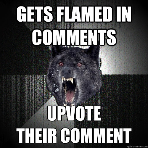 Gets flamed in comments Upvote
their comment  Insanity Wolf