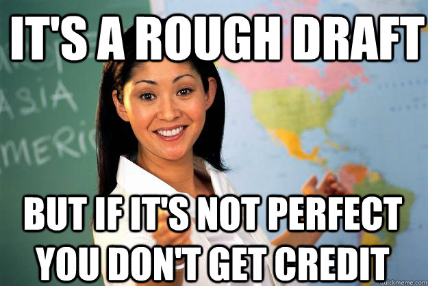 It's a rough draft But if it's not perfect you don't get credit  Unhelpful High School Teacher