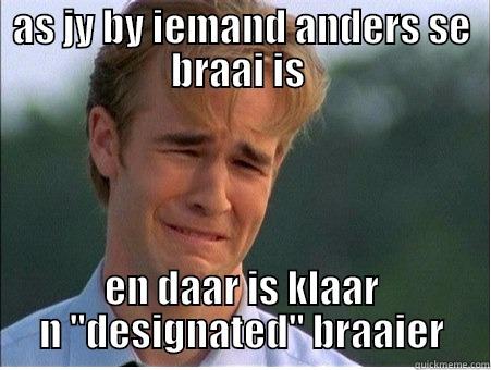 AS JY BY IEMAND ANDERS SE BRAAI IS  EN DAAR IS KLAAR N 