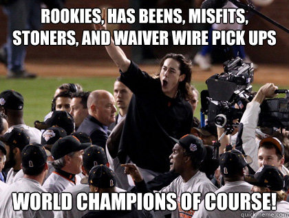 rookies, has beens, misfits, stoners, and waiver wire pick ups world champions of course! - rookies, has beens, misfits, stoners, and waiver wire pick ups world champions of course!  WTF SF Giants