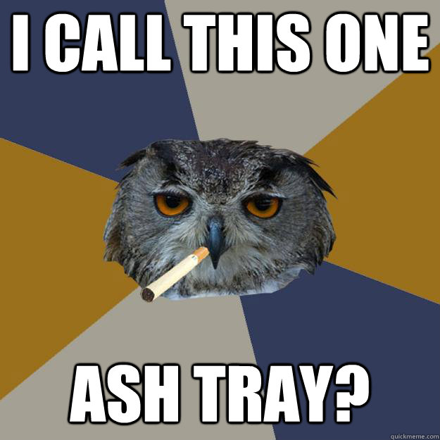 I call this one ash tray? - I call this one ash tray?  Art Student Owl