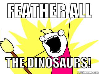   FEATHER ALL      THE DINOSAURS!   All The Things