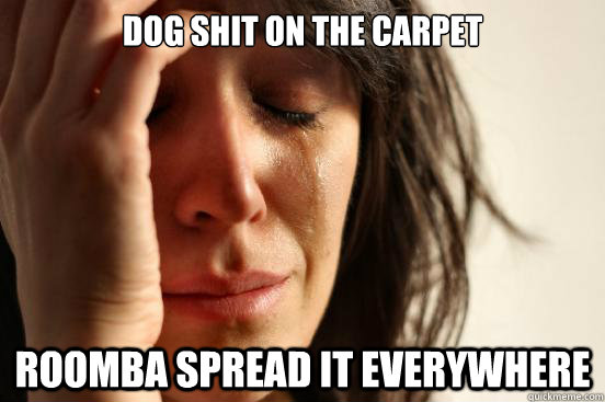 Dog shit on the carpet Roomba spread it everywhere  First World Problems