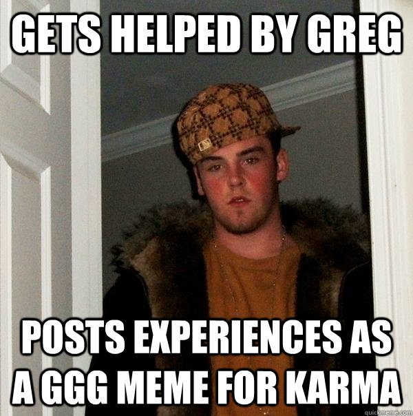 gets helped by greg posts experiences as a GGG meme for karma - gets helped by greg posts experiences as a GGG meme for karma  Scumbag Steve