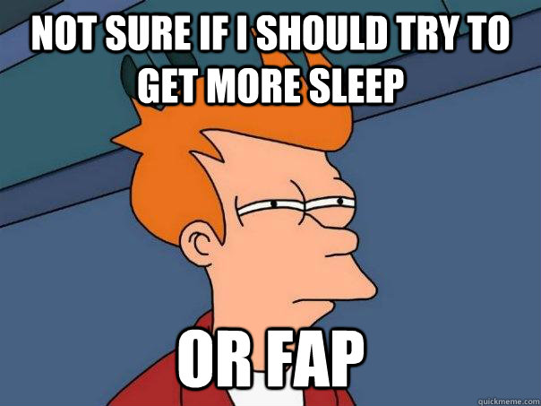 Not sure if i should try to get more sleep Or fap  Futurama Fry