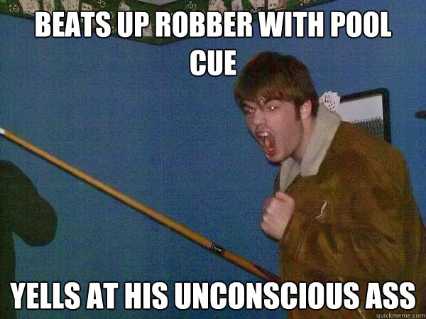 Beats up robber with pool cue Yells at his unconscious ass  