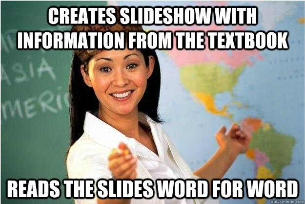 Creates slideshow with information from the textbook reads the slides word for word  Scumbag Teacher