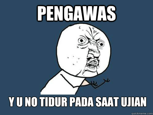 PENGAWAS Y U no tidur pada saat ujian  Y U No