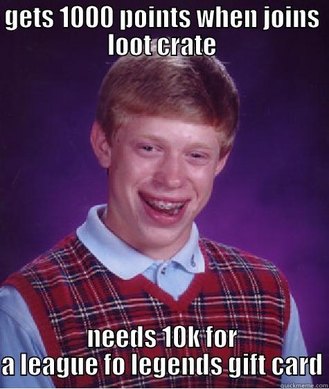 GETS 1000 POINTS WHEN JOINS LOOT CRATE NEEDS 10K FOR A LEAGUE FO LEGENDS GIFT CARD Bad Luck Brian