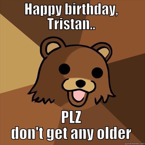 HAPPY BIRTHDAY, TRISTAN.. PLZ DON'T GET ANY OLDER Pedobear