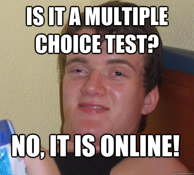 Is it a multiple choice test? No, it is online!  10 Guy