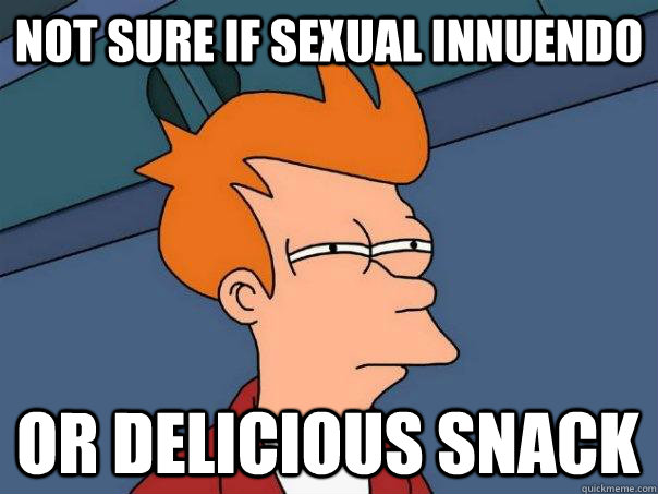 not sure if sexual innuendo or delicious snack - not sure if sexual innuendo or delicious snack  Futurama Fry