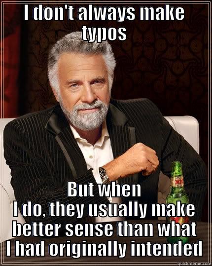 Mike's Typos - I DON'T ALWAYS MAKE TYPOS BUT WHEN I DO, THEY USUALLY MAKE BETTER SENSE THAN WHAT I HAD ORIGINALLY INTENDED The Most Interesting Man In The World