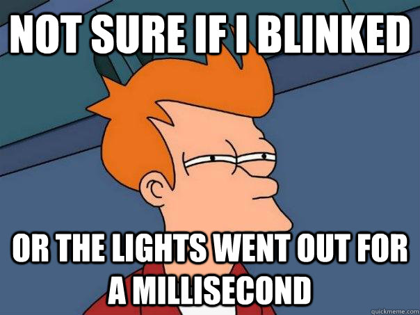 Not sure if i blinked Or the lights went out for a millisecond  Futurama Fry