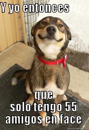 Y YO ENTONCES              QUE SOLO TENGO 55 AMIGOS EN FACE Good Dog Greg