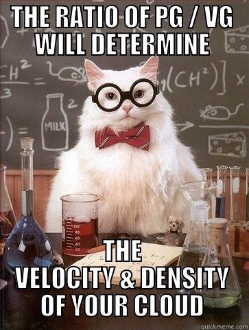 THE RATIO OF PG / VG WILL DETERMINE THE VELOCITY & DENSITY OF YOUR CLOUD Chemistry Cat