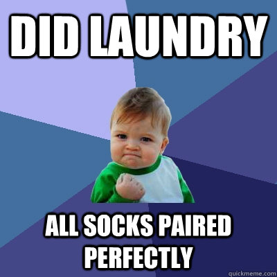 DID LAUNDRY ALL SOCKS PAIRED PERFECTLY - DID LAUNDRY ALL SOCKS PAIRED PERFECTLY  Success Kid