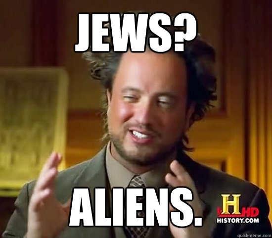 jews? aliens.  Ancient Aliens