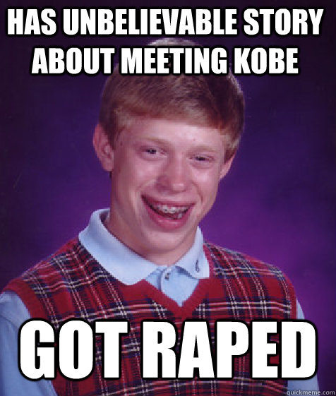 Has unbelievable story about meeting Kobe got raped  Bad Luck Brian