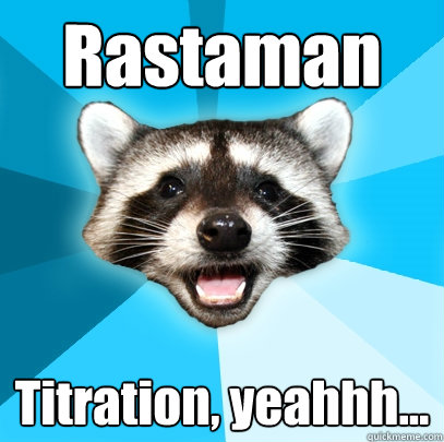 Rastaman Titration, yeahhh...  Lame Pun Coon