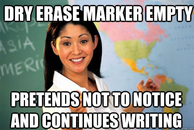 Dry Erase Marker Empty Pretends not to notice and continues writing - Dry Erase Marker Empty Pretends not to notice and continues writing  Unhelpful High School Teacher