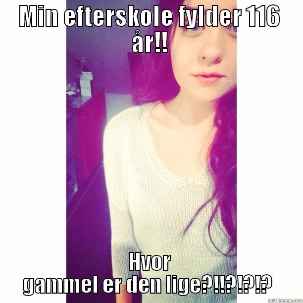 MIN EFTERSKOLE FYLDER 116 ÅR!! HVOR GAMMEL ER DEN LIGE?!!?!?!?  Misc