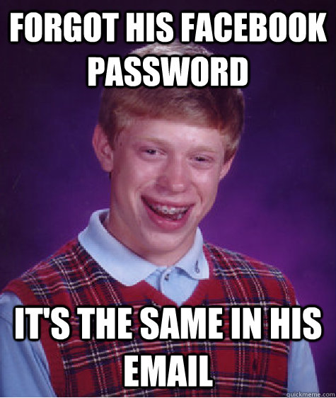 Forgot his Facebook password it's the same in his Email - Forgot his Facebook password it's the same in his Email  Bad Luck Brian