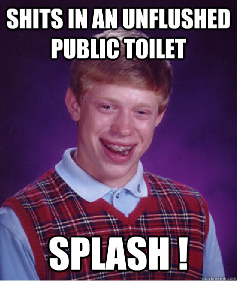 shits in an unflushed public toilet splash ! - shits in an unflushed public toilet splash !  Bad Luck Brian