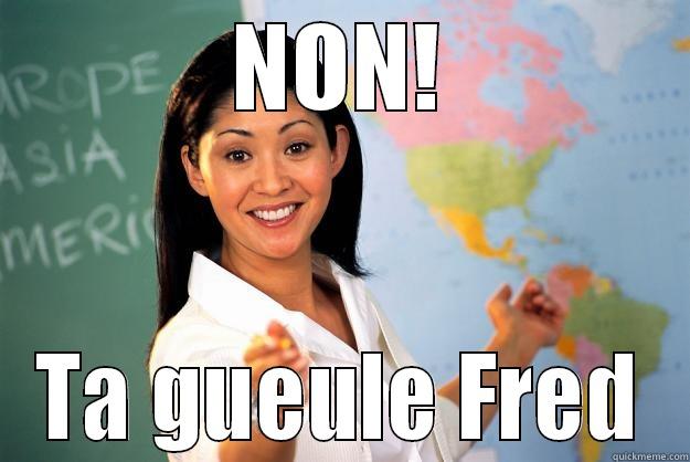 Nope thank you - NON! TA GUEULE FRED Unhelpful High School Teacher